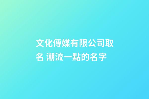 文化傳媒有限公司取名 潮流一點的名字-第1張-公司起名-玄機派
